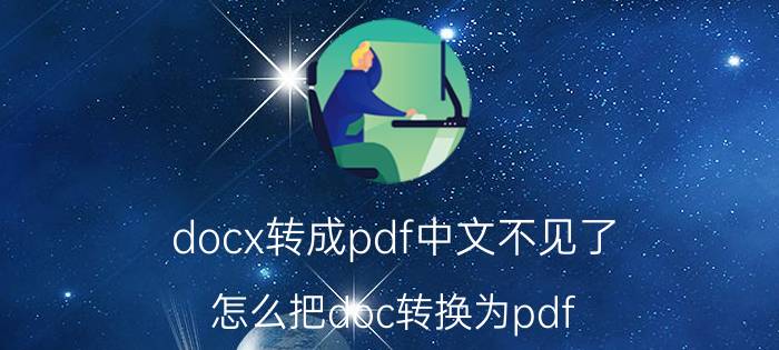 docx转成pdf中文不见了 怎么把doc转换为pdf？